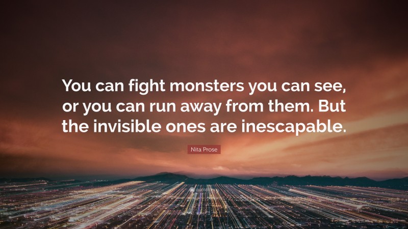 Nita Prose Quote: “You can fight monsters you can see, or you can run away from them. But the invisible ones are inescapable.”