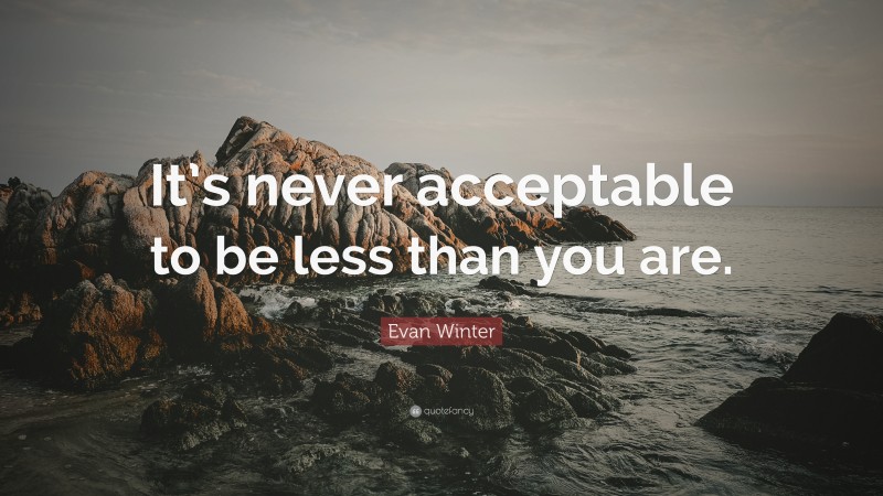 Evan Winter Quote: “It’s never acceptable to be less than you are.”