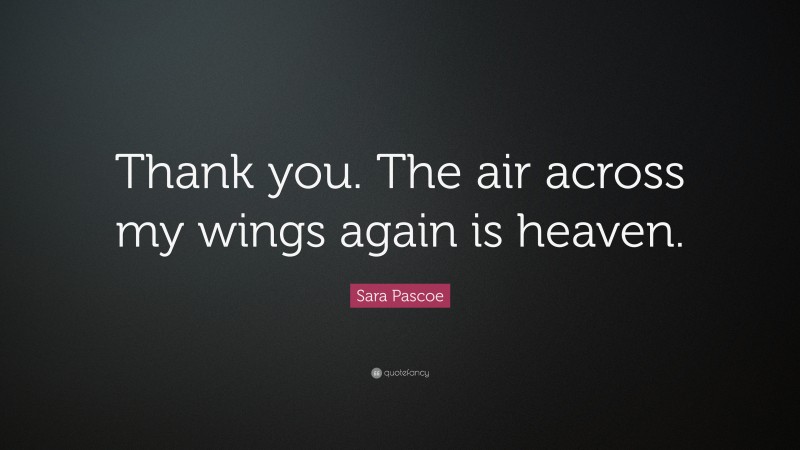 Sara Pascoe Quote: “Thank you. The air across my wings again is heaven.”