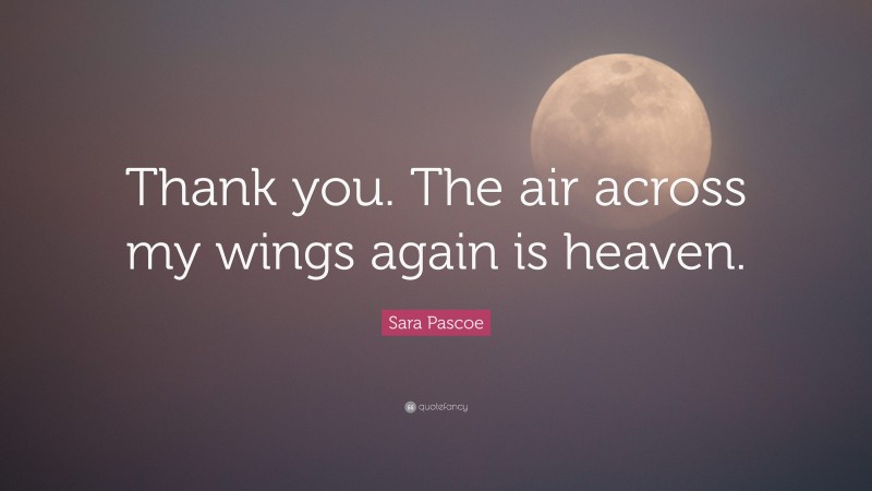 Sara Pascoe Quote: “Thank you. The air across my wings again is heaven.”