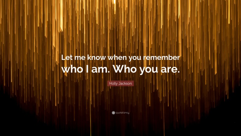 Holly Jackson Quote: “Let me know when you remember who I am. Who you are.”