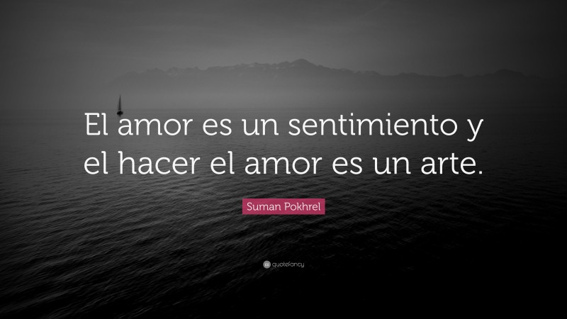 Suman Pokhrel Quote: “El amor es un sentimiento y el hacer el amor es un arte.”