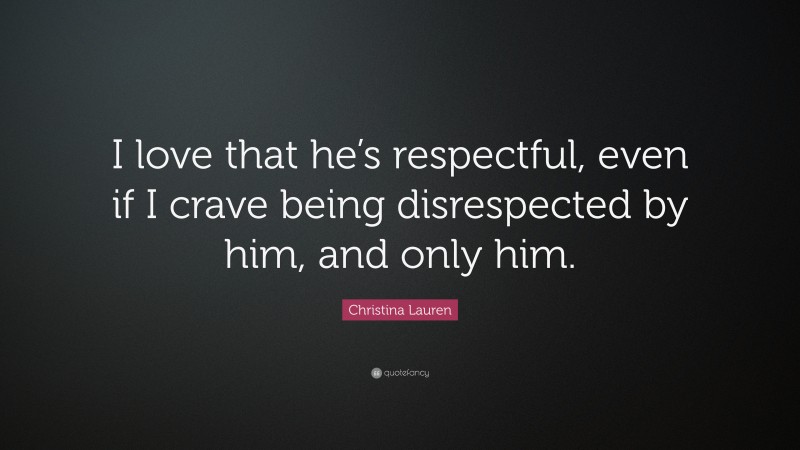 Christina Lauren Quote: “I love that he’s respectful, even if I crave being disrespected by him, and only him.”