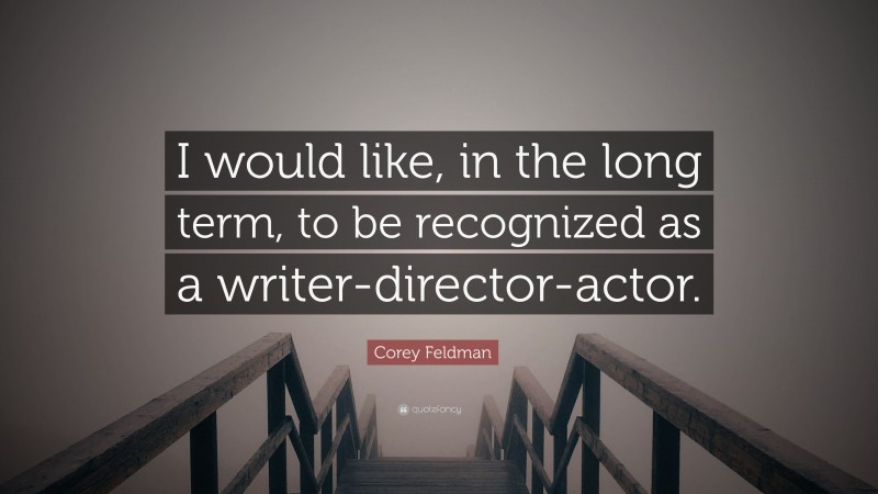 Corey Feldman Quote: “I would like, in the long term, to be recognized as a writer-director-actor.”