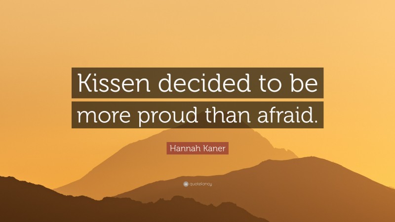 Hannah Kaner Quote: “Kissen decided to be more proud than afraid.”