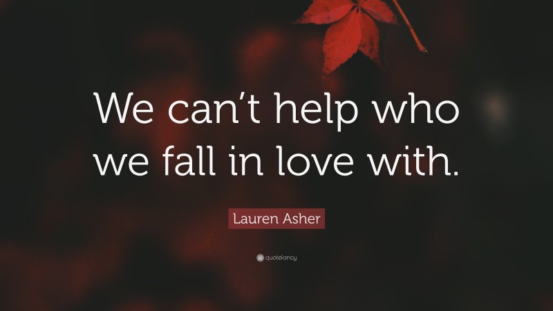 Lauren Asher Quote: “We can’t help who we fall in love with.”