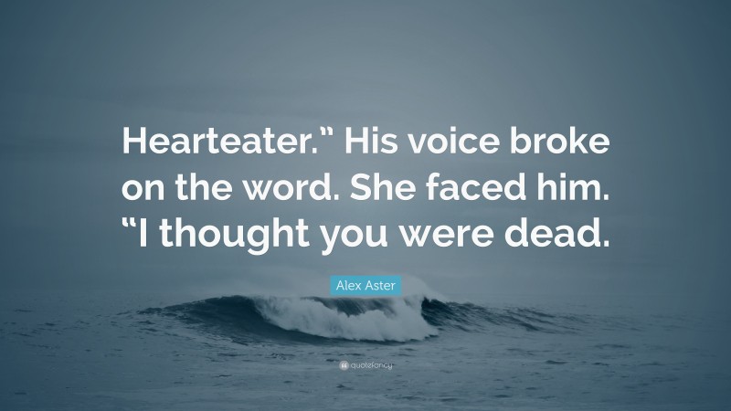Alex Aster Quote: “Hearteater.” His voice broke on the word. She faced him. “I thought you were dead.”