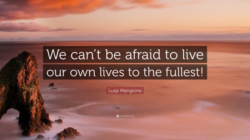 Luigi Mangione Quote: “We can’t be afraid to live our own lives to the fullest!”