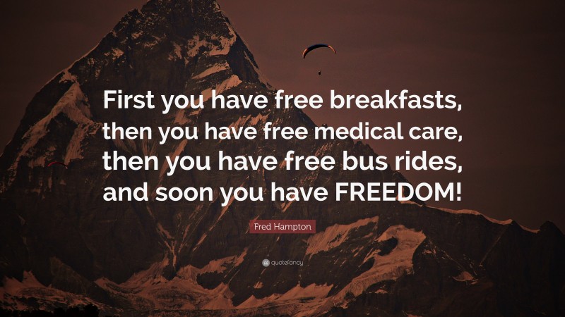 Fred Hampton Quote: “First you have free breakfasts, then you have free medical care, then you have free bus rides, and soon you have FREEDOM!”