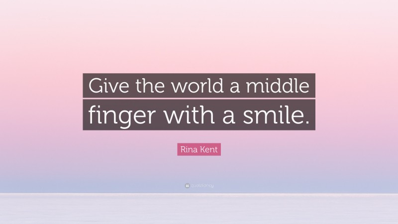 Rina Kent Quote: “Give the world a middle finger with a smile.”