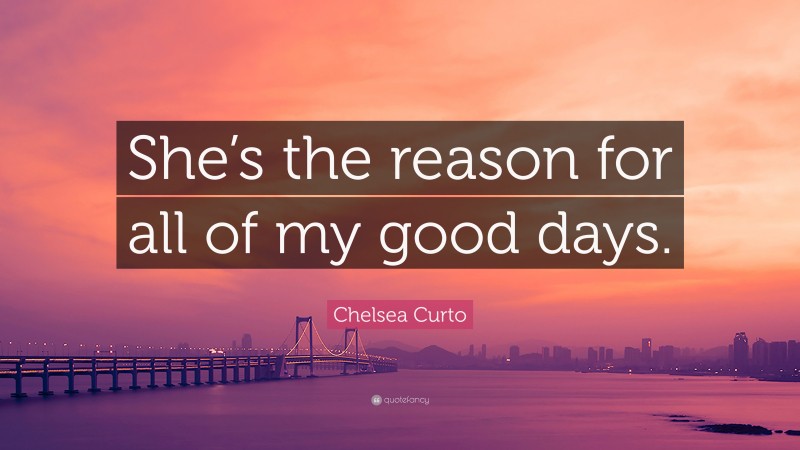 Chelsea Curto Quote: “She’s the reason for all of my good days.”
