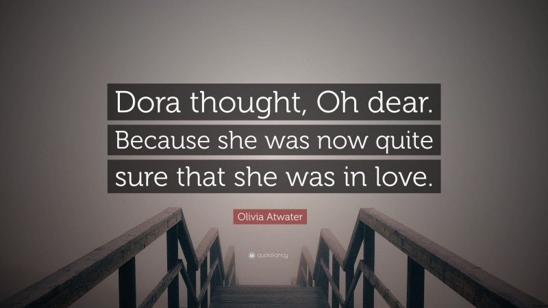 Olivia Atwater Quote: “Dora thought, Oh dear. Because she was now quite sure that she was in love.”