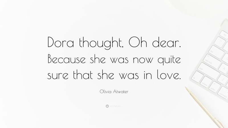 Olivia Atwater Quote: “Dora thought, Oh dear. Because she was now quite sure that she was in love.”