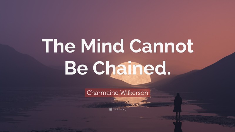 Charmaine Wilkerson Quote: “The Mind Cannot Be Chained.”