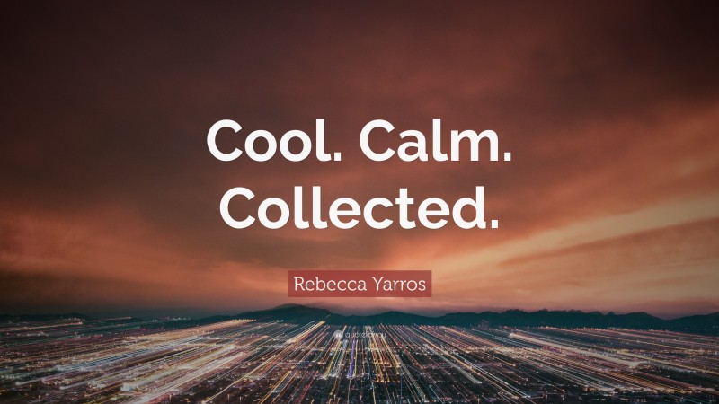 Rebecca Yarros Quote: “Cool. Calm. Collected.”