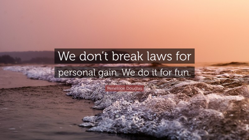 Penelope Douglas Quote: “We don’t break laws for personal gain. We do it for fun.”