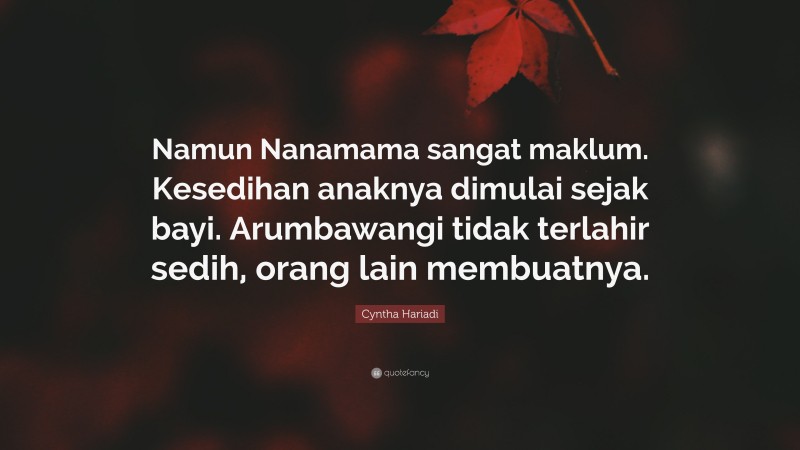 Cyntha Hariadi Quote: “Namun Nanamama sangat maklum. Kesedihan anaknya dimulai sejak bayi. Arumbawangi tidak terlahir sedih, orang lain membuatnya.”