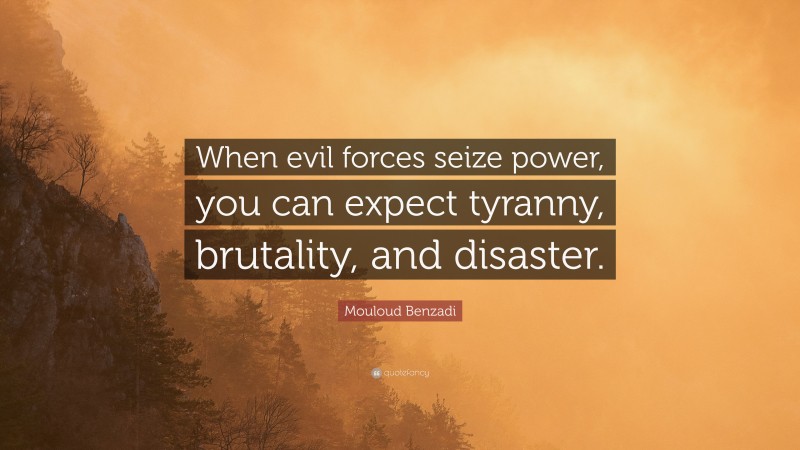 Mouloud Benzadi Quote: “When evil forces seize power, you can expect tyranny, brutality, and disaster.”