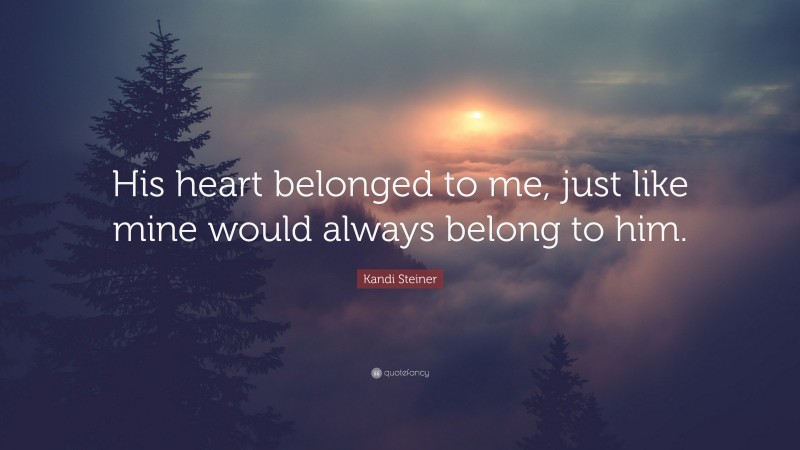 Kandi Steiner Quote: “His heart belonged to me, just like mine would always belong to him.”