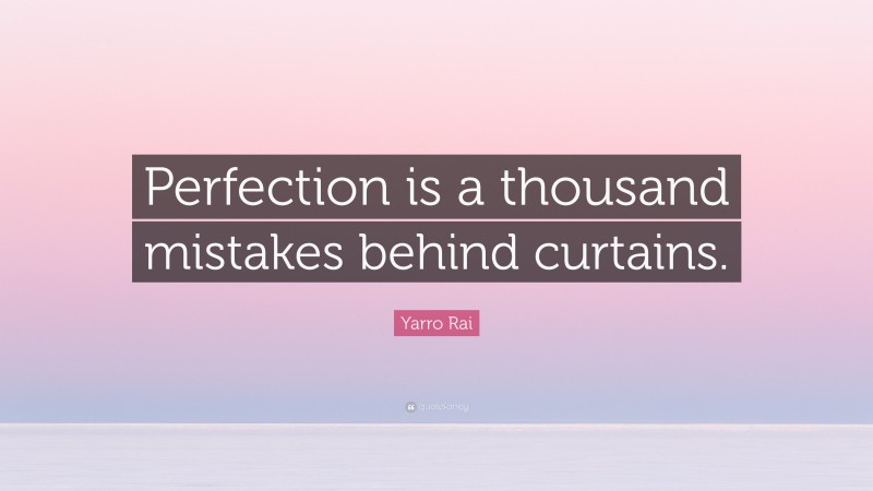 Yarro Rai Quote: “Perfection is a thousand mistakes behind curtains.”