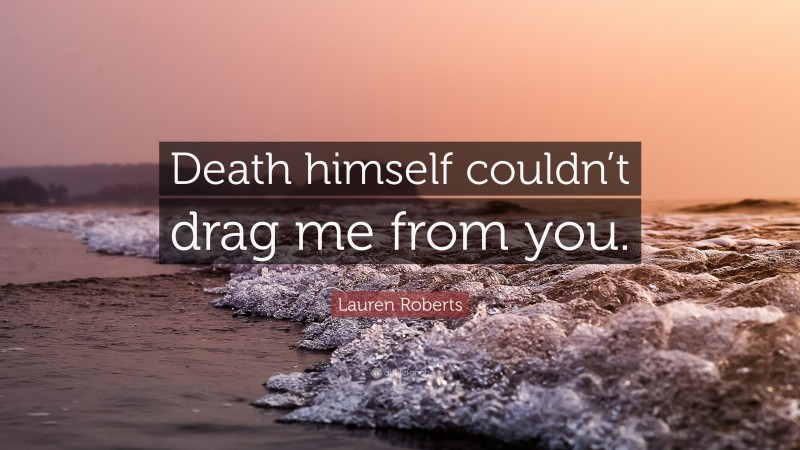 Lauren Roberts Quote: “Death himself couldn’t drag me from you.”