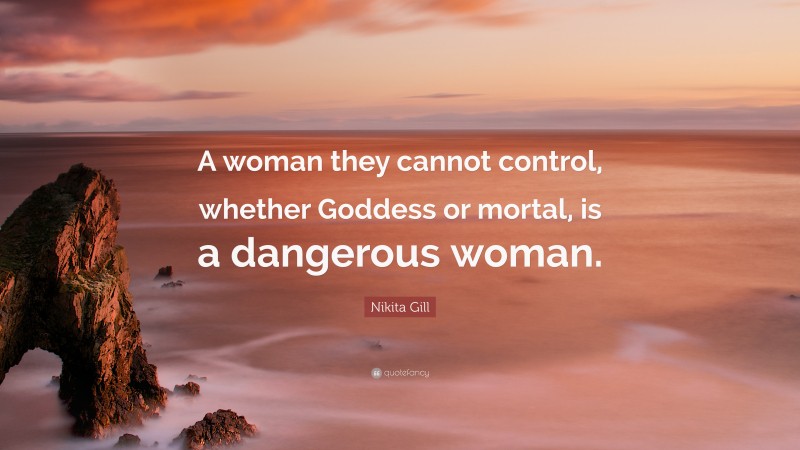 Nikita Gill Quote: “A woman they cannot control, whether Goddess or mortal, is a dangerous woman.”