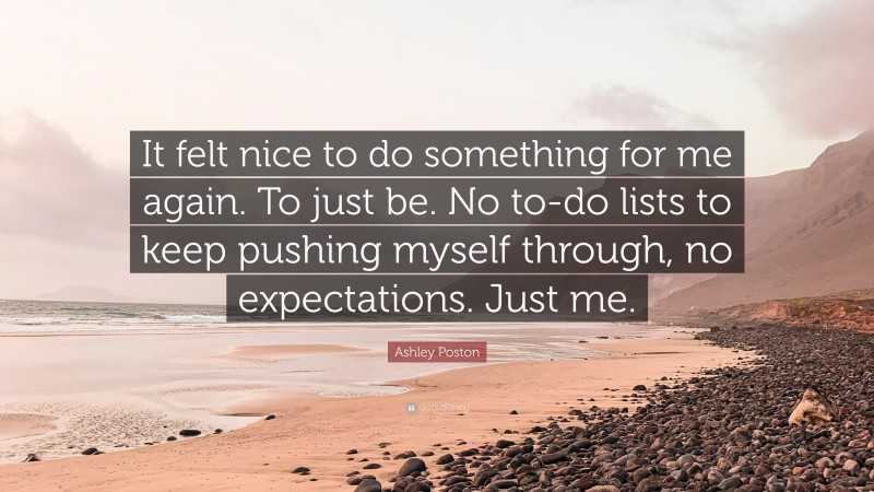 Ashley Poston Quote: “It felt nice to do something for me again. To just be. No to-do lists to keep pushing myself through, no expectations. Just me.”