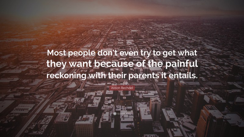Alison Bechdel Quote: “Most people don’t even try to get what they want because of the painful reckoning with their parents it entails.”