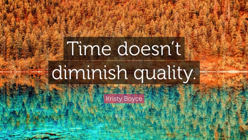 Kristy Boyce Quote: “Time doesn’t diminish quality.”