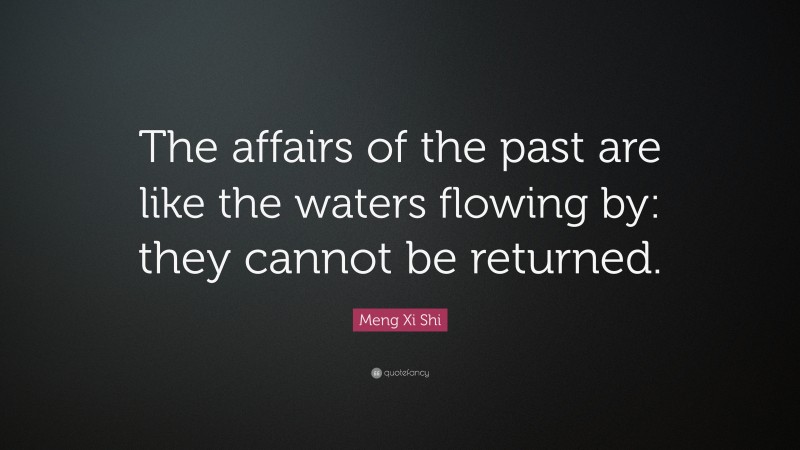 Meng Xi Shi Quote: “The affairs of the past are like the waters flowing by: they cannot be returned.”