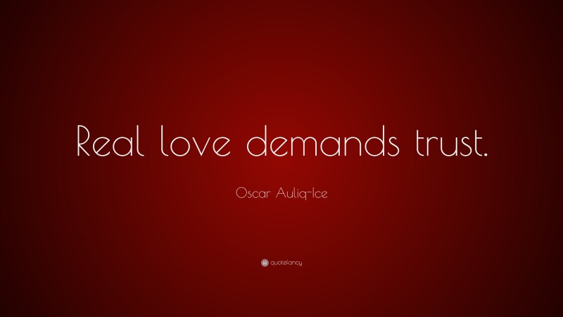 Oscar Auliq-Ice Quote: “Real love demands trust.”