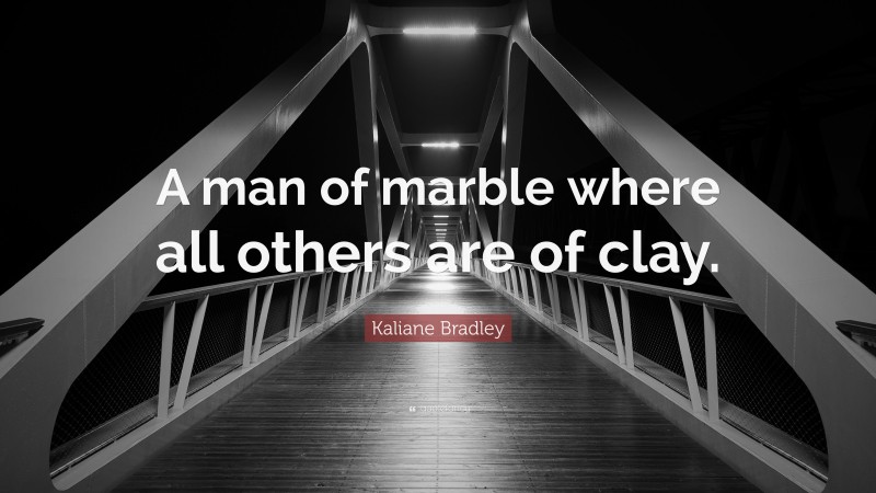 Kaliane Bradley Quote: “A man of marble where all others are of clay.”
