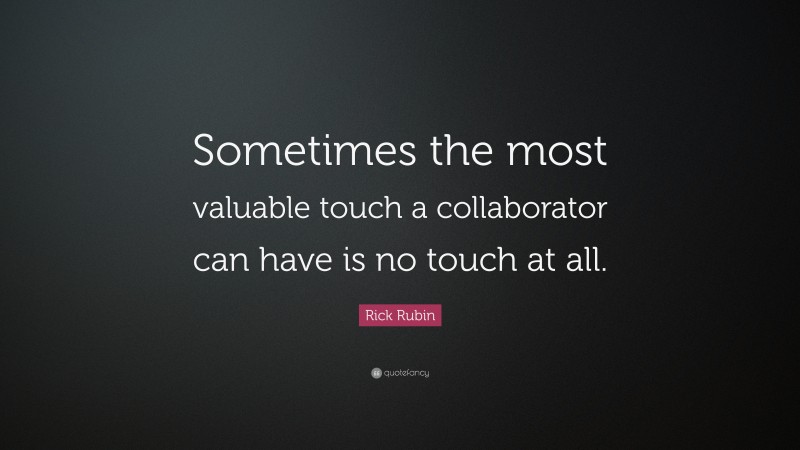 Rick Rubin Quote: “Sometimes the most valuable touch a collaborator can have is no touch at all.”