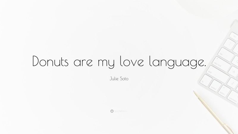 Julie Soto Quote: “Donuts are my love language.”