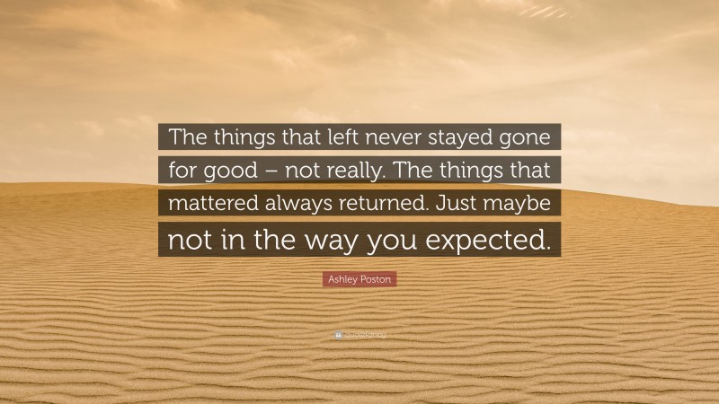 Ashley Poston Quote: “The things that left never stayed gone for good – not really. The things that mattered always returned. Just maybe not in the way you expected.”