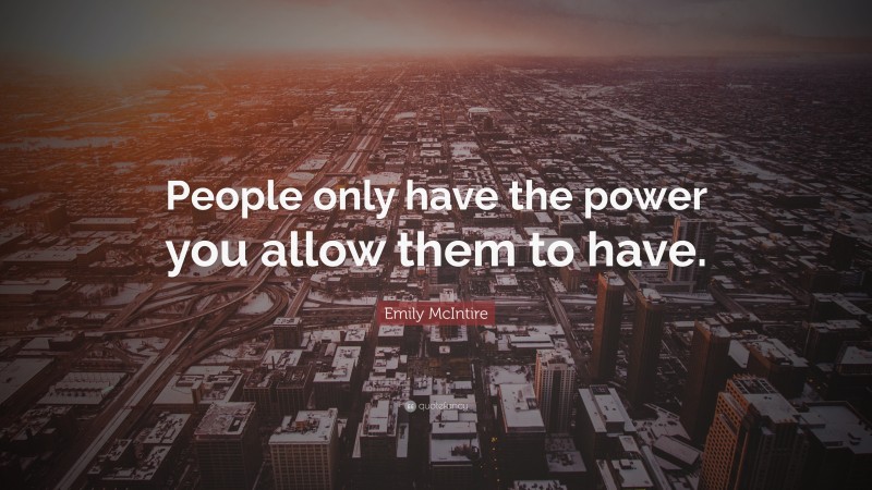 Emily McIntire Quote: “People only have the power you allow them to have.”
