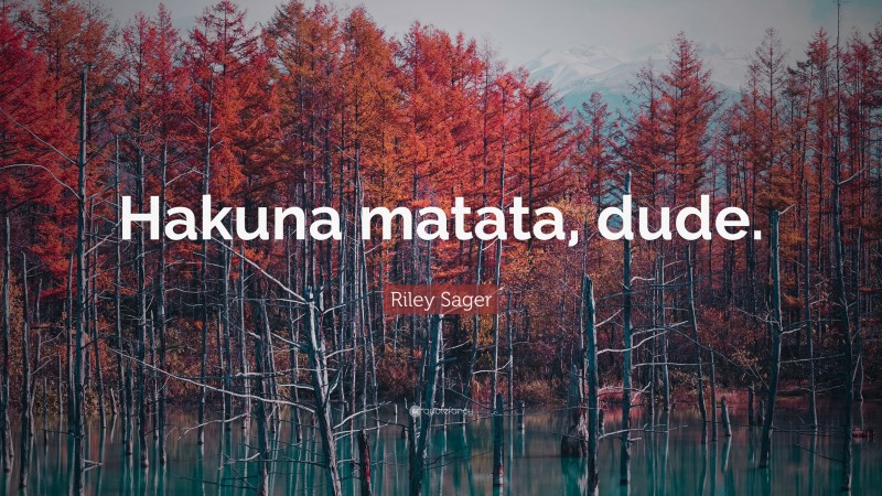 Riley Sager Quote: “Hakuna matata, dude.”
