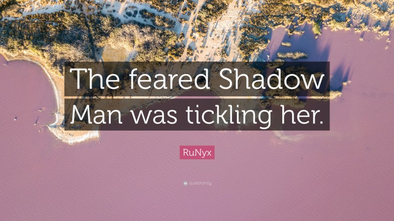 RuNyx Quote: “The feared Shadow Man was tickling her.”