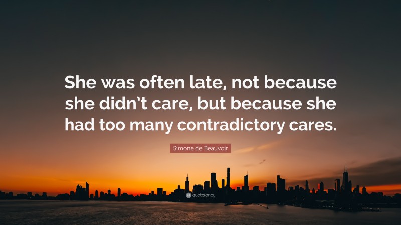 Simone de Beauvoir Quote: “She was often late, not because she didn’t care, but because she had too many contradictory cares.”