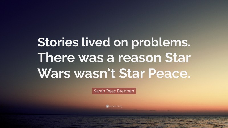Sarah Rees Brennan Quote: “Stories lived on problems. There was a reason Star Wars wasn’t Star Peace.”
