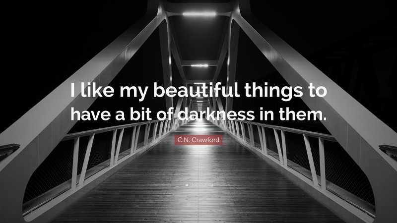 C.N. Crawford Quote: “I like my beautiful things to have a bit of darkness in them.”