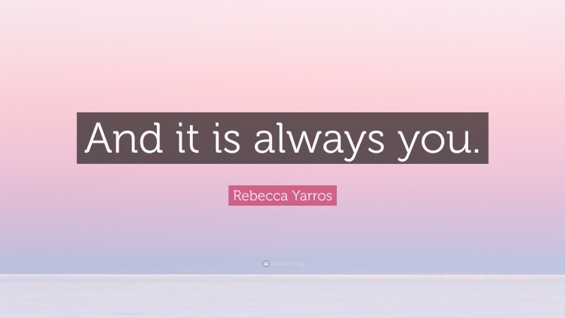 Rebecca Yarros Quote: “And it is always you.”