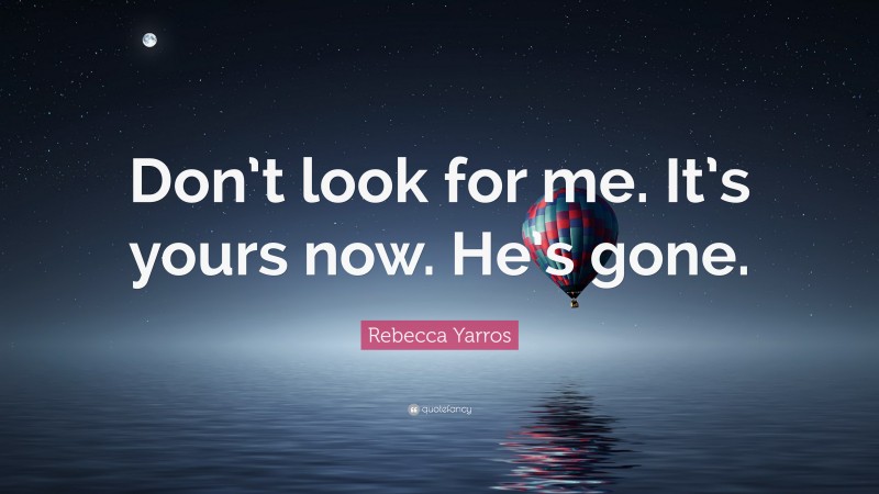 Rebecca Yarros Quote: “Don’t look for me. It’s yours now. He’s gone.”