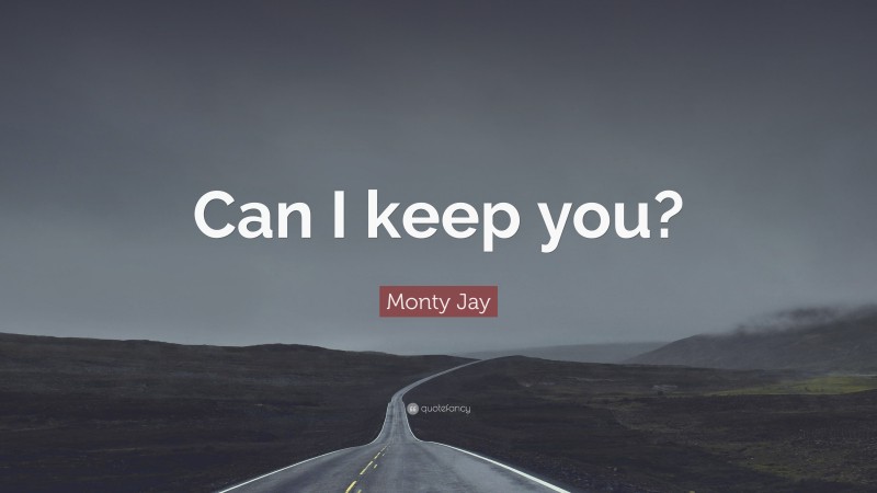 Monty Jay Quote: “Can I keep you?”