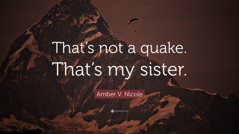 Amber V. Nicole Quote: “That’s not a quake. That’s my sister.”