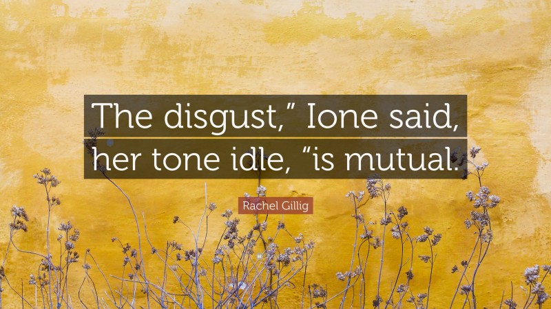 Rachel Gillig Quote: “The disgust,” Ione said, her tone idle, “is mutual.”