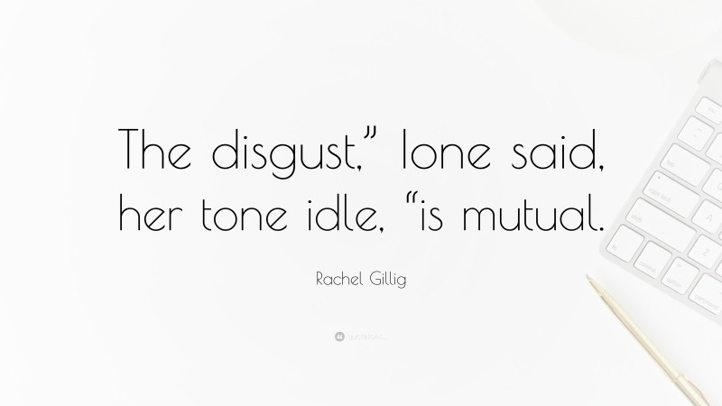 Rachel Gillig Quote: “The disgust,” Ione said, her tone idle, “is mutual.”