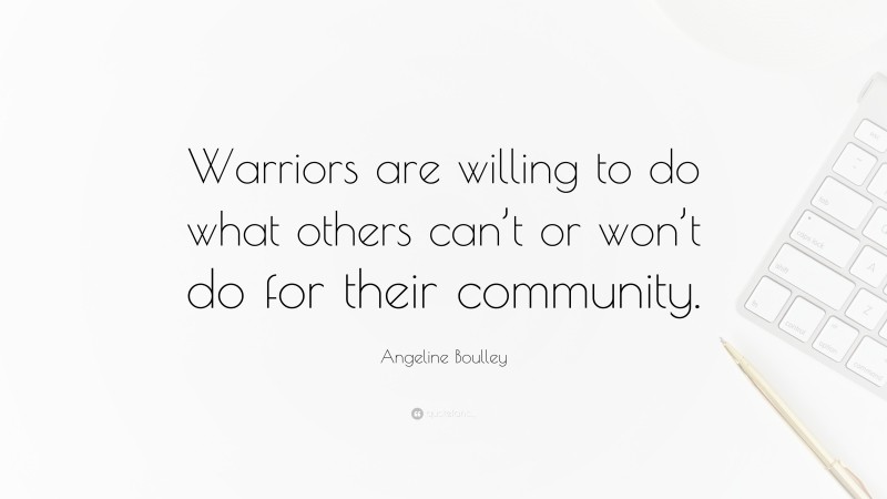 Angeline Boulley Quote: “Warriors are willing to do what others can’t or won’t do for their community.”
