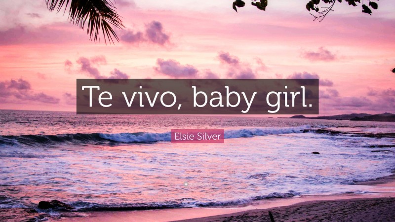 Elsie Silver Quote: “Te vivo, baby girl.”