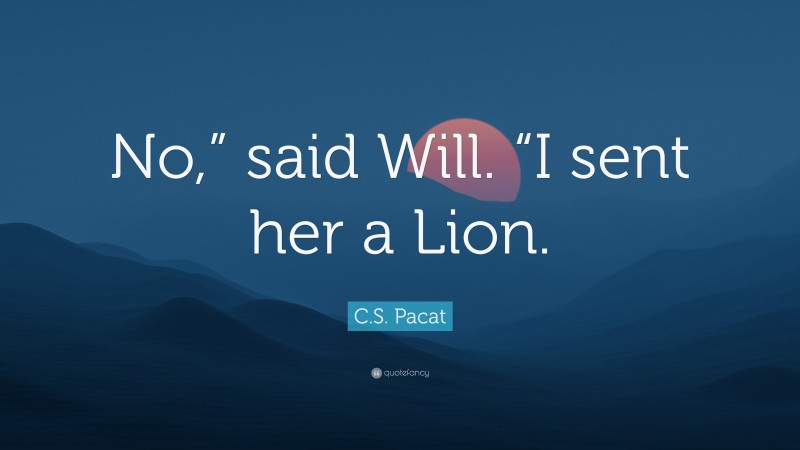 C.S. Pacat Quote: “No,” said Will. “I sent her a Lion.”